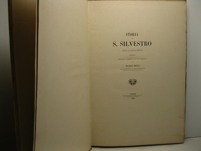 Storia di S. Silvestro. Testo di lingua inedito pupblicato secondo la lezione di un codice proprio da Michele Melga sacro corrispondente dell'I. e R. Ateneo Italiano di Firenze e della Reale Accademiaa Peloritana di Messina